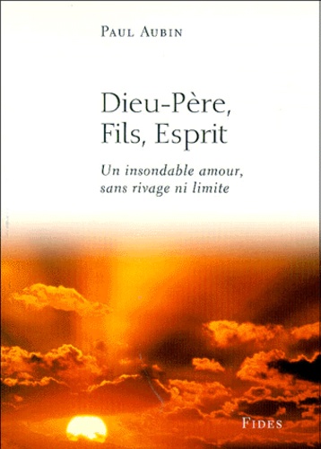 Paul Aubin - Dieu-Pere, Fils, Esprit. Un Insondable Amour, Sans Rivage Ni Limite.