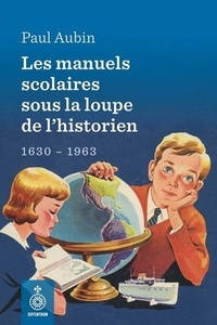 Paul Aubin - Les manuels scolaires sous la loupe de l'historien - 1630-1963.