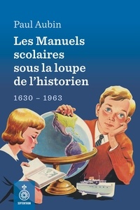 Paul Aubin - Les manuels scolaires sous la loupe de l'historien - 1630-1963.