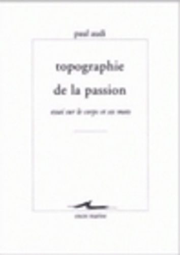 Paul Audi - Topographie de la passion - Essai sur le corps et ses mots.