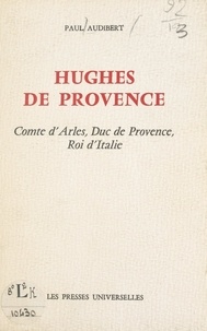 Paul Audibert - Hughes de Provence - Comte d'Arles, Duc de Provence, Roi d'Italie.