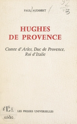 Hughes de Provence. Comte d'Arles, Duc de Provence, Roi d'Italie