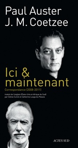 Paul Auster et J. M. Coetzee - Ici & maintenant - Correspondance 2008-2011.