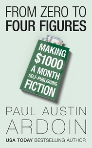  Paul Austin Ardoin - From Zero to Four Figures: Making $1000 a Month Self-Publishing Fiction.