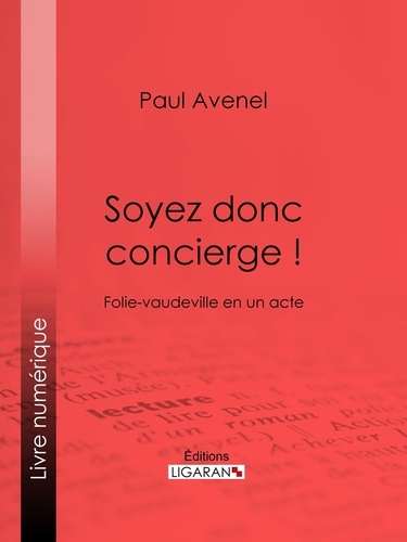 Paul Avenel et  Ligaran - Soyez donc concierge ! - Folie-vaudeville en un acte.