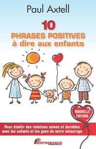 Paul Axtell - 10 phrases positives à dire aux enfants - Pour établir des relations saines et durables avec les enfants et les gens de votre entourage.
