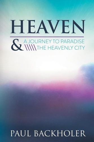  Paul Backholer - Heaven – A Journey to Paradise and the Heavenly City.