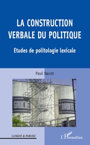 Paul Bacot - La construction verbale du politique - Etudes de politologie lexicale.