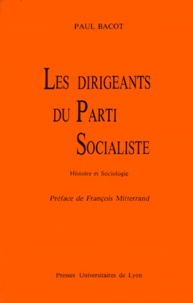 Paul Bacot - Les Dirigeants Du Parti Socialiste. Histoire Et Sociologie.