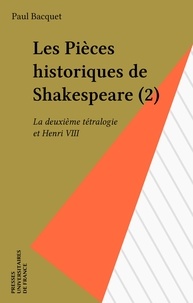 Paul Bacquet - Les Pièces historiques de Shakespeare  Tome  2 - La  Deuxième tétralogie et "Henri VIII".