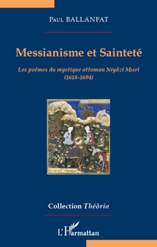 Paul Ballanfat - Messianisme et sainteté - Les poèmes du mystique ottoman Niyazi Misri (1618-1694).