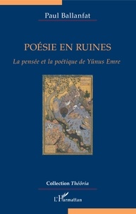 Paul Ballanfat - Poésie en ruines - La pensée et la poétique de Yûnus Emre.