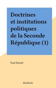 Paul Bastid - Doctrines et institutions politiques de la Seconde République (1).