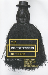 Paul Basu - The Inbetweenness of Things - Materializing Mediation and Movement between Worlds.