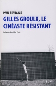 Paul Beaucage - Gilles Groulx, le cinéaste résistant.