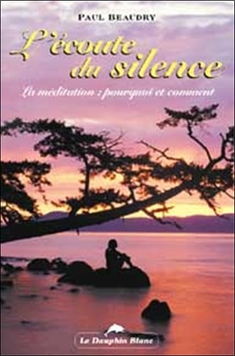 Paul Beaudry - L'Ecoute Du Silence. La Meditation : Pourquoi Et Comment.