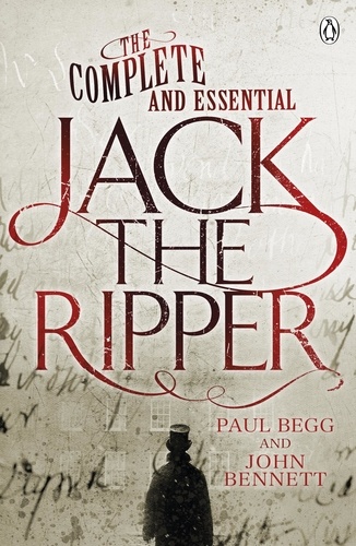 Paul Begg et John Bennett - The Complete and Essential Jack the Ripper.