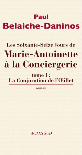Les soixante-seize jours de Marie-Antoinette à la Conciergerie Tome 1 La conjuration de l'Oeillet