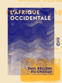 Paul Belloni du Chaillu - L'Afrique occidentale - Nouvelles aventures de chasse et de voyage chez les sauvages.