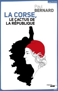 Paul Bernard - La Corse, le cactus de la République.
