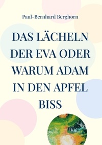 Paul-Bernhard Berghorn - Das Lächeln der Eva oder warum Adam in den Apfel biss - Satiren-Glossen-Persiflagen.