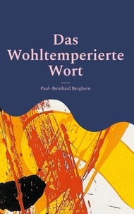 Paul- Bernhard Berghorn - Das Wohltemperierte Wort - Aphorismen - Lyrik.