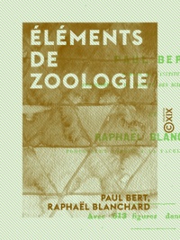 Paul Bert et Raphaël Blanchard - Éléments de zoologie.