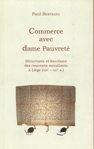 Paul Bertrand - Commerce avec dame pauvreté - Structures et fonctionnement des couvents mendiants à Liège.