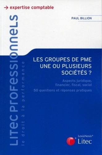 Paul Billion - Les groupes de PME, une ou plusieurs sociétés ? - Aspects juridique, financier, fiscal, social, 50 questions et réponses pratiques.