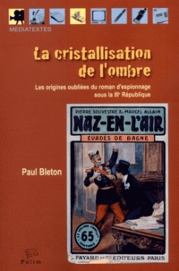 Paul Bleton - La cristallisation de l'ombre - Les origines oubliées du roman d'espionnage sous la IIIe République.