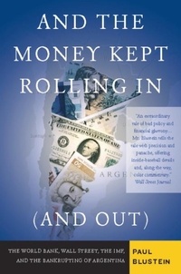Paul Blustein - And the Money Kept Rolling In (and Out) Wall Street, the IMF, and the Bankrupting of Argentina.
