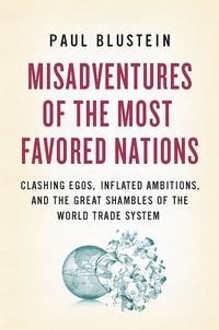 Paul Blustein - Misadventures of the Most Favored Nations - Clashing Egos, Inflated Ambitions, and the Great Shambles of the World Trade System.