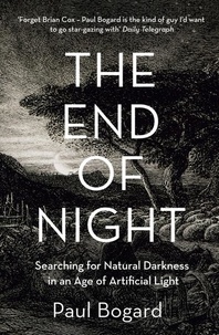 Paul Bogard - The End of Night - Searching for Natural Darkness in an Age of Artificial Light.