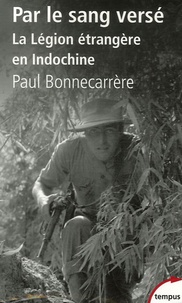 Paul Bonnecarrère - Par le sang versé - La Légion étrangère en Indochine.