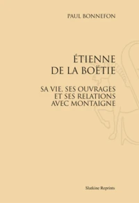 Etienne de la Boëtie, sa vie, ses ouvrages et ses relations avec Montaigne