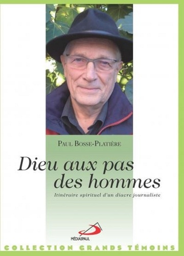 Paul Bosse-Platière - Dieu aux pas des hommes - Itinéraire spirituel d'un diacre journaliste.