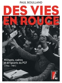 Paul Boulland - Des vies en rouge - Militants, cadres et dirigeants du PCF (1944-1981).
