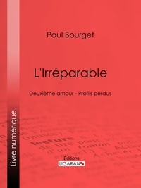 Paul Bourget et  Ligaran - L'Irréparable - Deuxième amour - Profils perdus.
