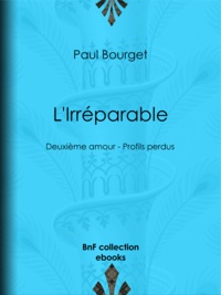 Paul Bourget - L'Irréparable - Deuxième amour - Profils perdus.