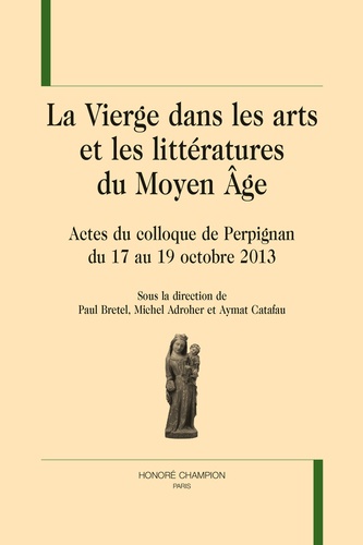 La Vierge dans les arts et les littératures du Moyen Age. Actes du colloque de Perpignan du 17 au 19 octobre 2013