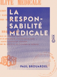 Paul Brouardel - La Responsabilité médicale - Secret médical - Déclarations de naissance - Inhumations - Expertises médico-légales.