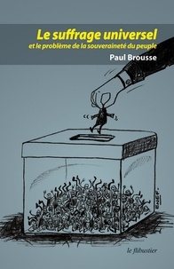 Paul Brousse - Le suffrage universel et le problème de la souveraineté populaire.