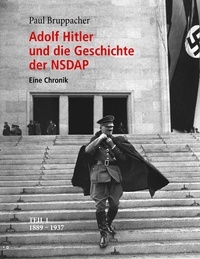 Paul Bruppacher - Adolf Hitler und die Geschichte der NSDAP - Eine Chronik. Teil 1 1889 - 1937.