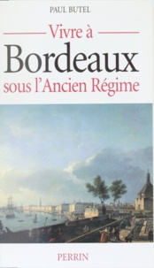 Paul Butel - Vivre à Bordeaux sous l'Ancien régime.