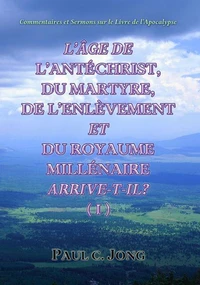 Commentaires Et Sermons Sur Le Livre De l’Apocalypse -L’Âge De L’Antéchrist, Du Martyre, De L’Enlèvement Et Du Royaume Millénaire Arrive-T-Il? (Ⅰ)