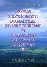 Commentaires Et Sermons Sur Le Livre De L’Apocalypse - L’Âge De L’Antéchrist, Du Martyre, De L’Enlèvement Et Du Royaume Millénaire Arrive-T-Il? (Ⅱ)