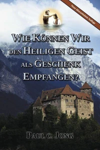 WIE KÖNNEN WIR DEN HEILIGEN GEIST ALS GESCHENK EMPFANGEN? [Neue überarbeitete Auflage]