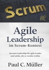 Paul C. Müller - Agile Leadership im Scrum-Kontext - Servant Leadership für agile Leader und solche, die es werden wollen.