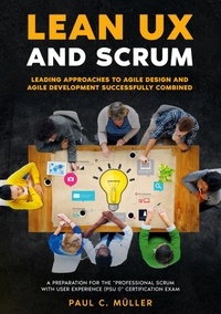 Paul C. Müller - Lean UX and Scrum - Leading Approaches to Agile Design and Agile Development Successfully Combined - A Preparation for the "Professional Scrum with User Experience (PSU I)" Certification Exam..