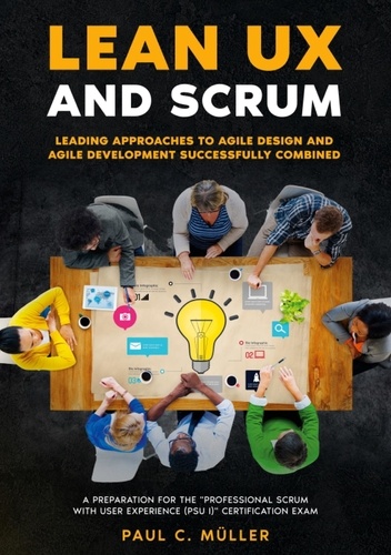 Lean UX and Scrum - Leading Approaches to Agile Design and Agile Development Successfully Combined. A Preparation for the "Professional Scrum with User Experience (PSU I)" Certification Exam.